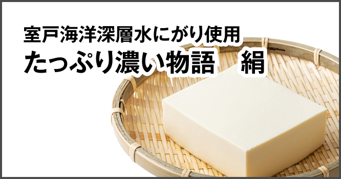 室戸海洋深層水にがり使用たっぷり濃い物語　絹