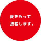 愛をもって接客します。