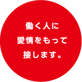 働く人に愛情をもって接します。