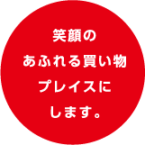 笑顔のあふれる買い物プレイスにします。